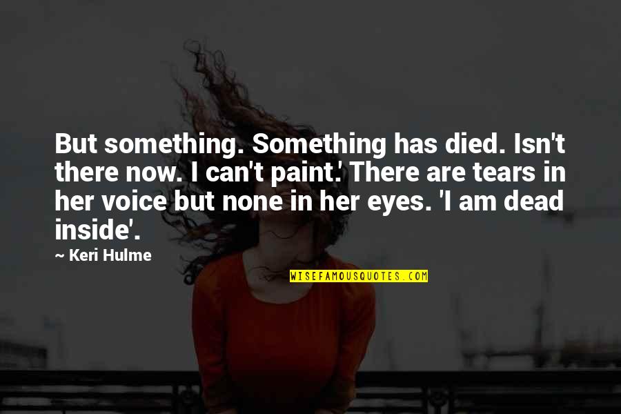 Tears In My Eyes Quotes By Keri Hulme: But something. Something has died. Isn't there now.