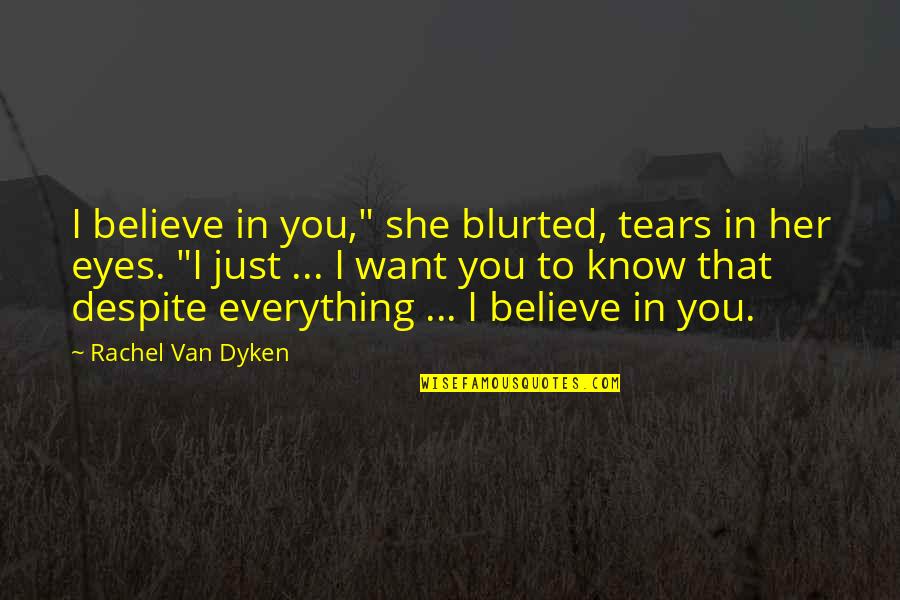 Tears In My Eyes Quotes By Rachel Van Dyken: I believe in you," she blurted, tears in