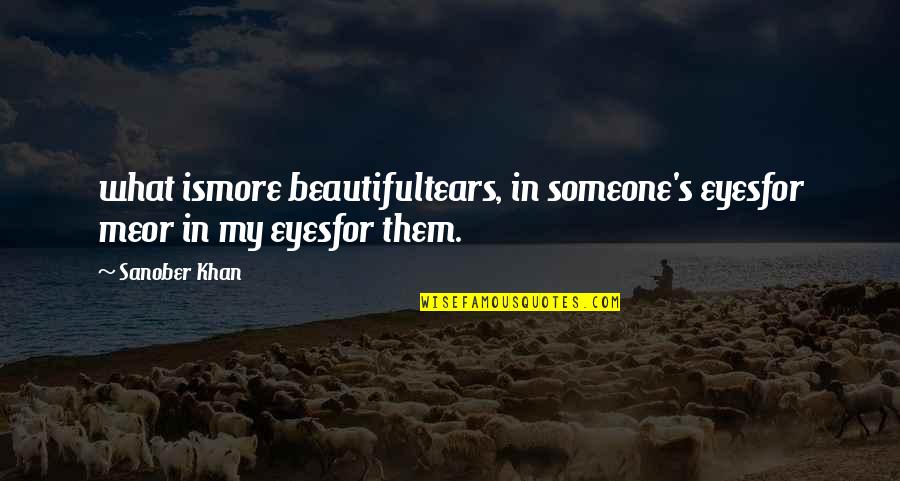 Tears In My Eyes Quotes By Sanober Khan: what ismore beautifultears, in someone's eyesfor meor in