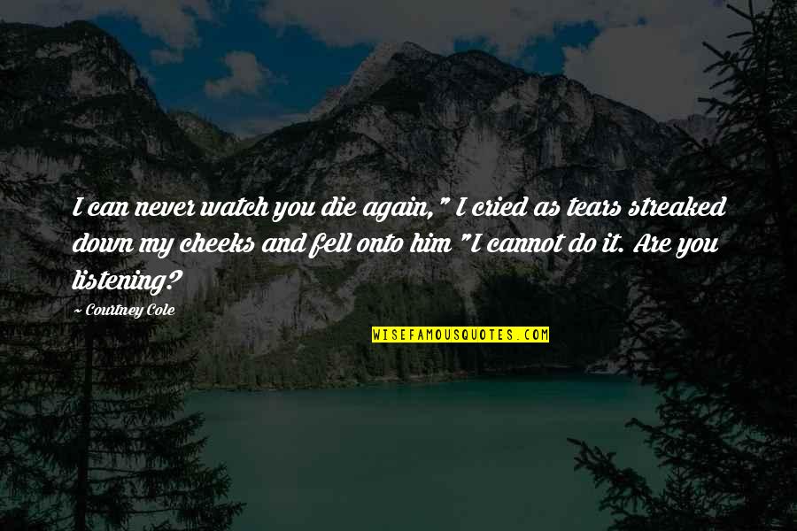 Tears I've Cried Quotes By Courtney Cole: I can never watch you die again," I Tears I've Cried Quotes By Courtney Cole: I can never watch you die again," I