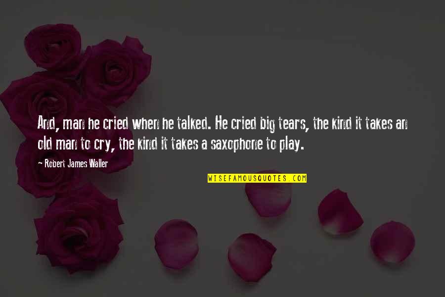 Tears I've Cried Quotes By Robert James Waller: And, man he cried when he talked. He