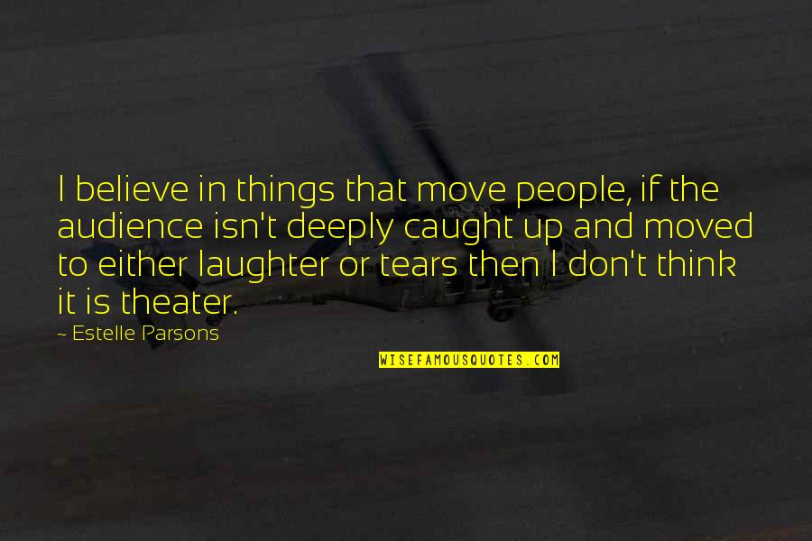 Tears Laughter Quotes By Estelle Parsons: I believe in things that move people, if Tears Laughter Quotes By Estelle Parsons: I believe in things that move people, if