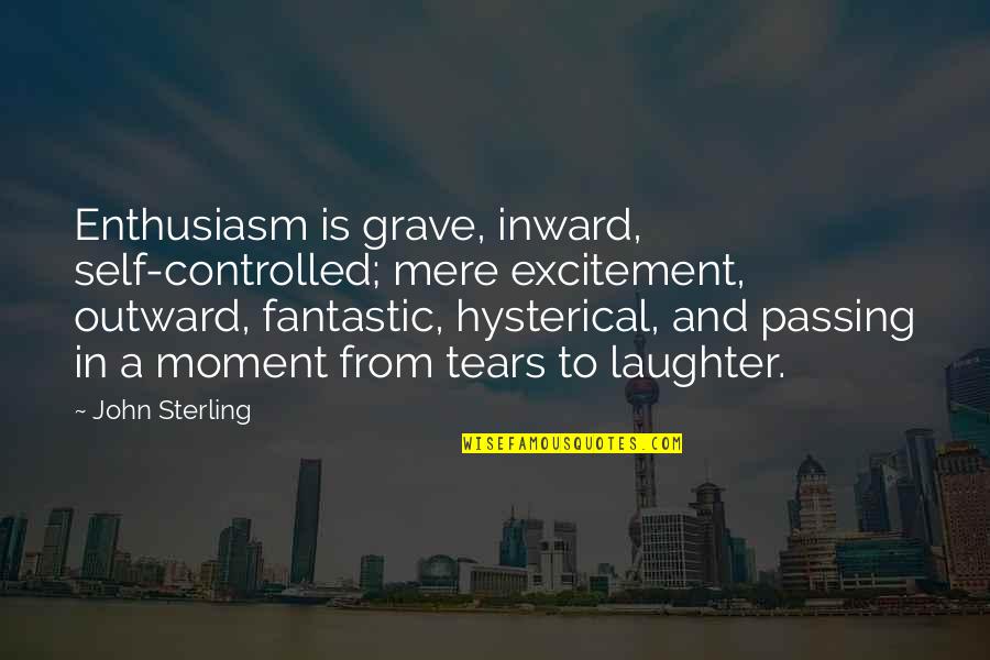 Tears Laughter Quotes By John Sterling: Enthusiasm is grave, inward, self-controlled; mere excitement, outward, Tears Laughter Quotes By John Sterling: Enthusiasm is grave, inward, self-controlled; mere excitement, outward,