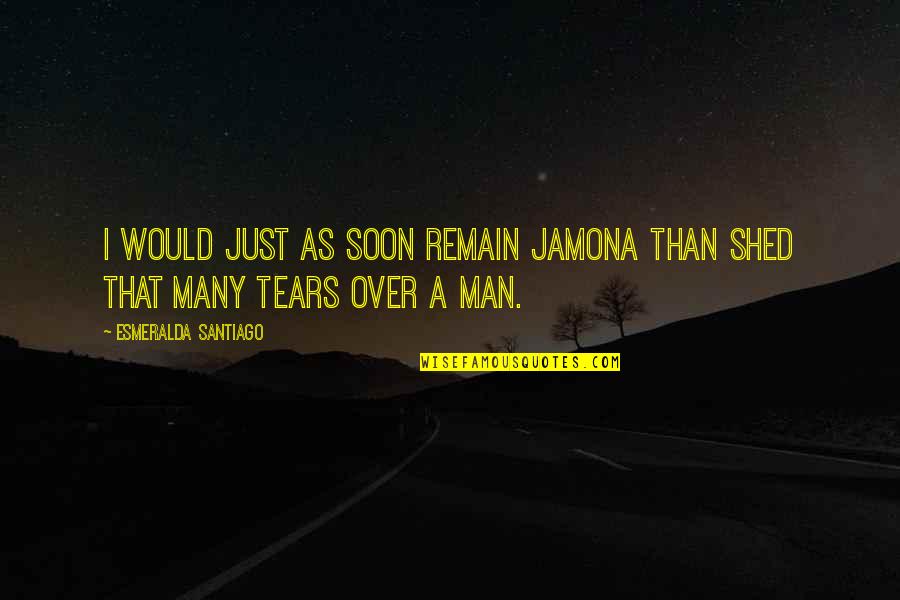 Tears Of A Man Quotes By Esmeralda Santiago: I would just as soon remain jamona than