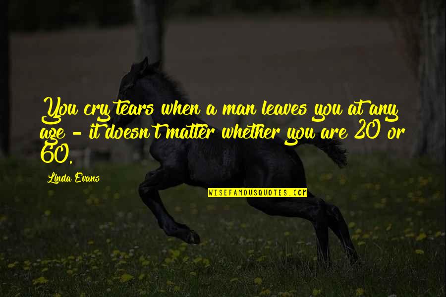 Tears Of A Man Quotes By Linda Evans: You cry tears when a man leaves you