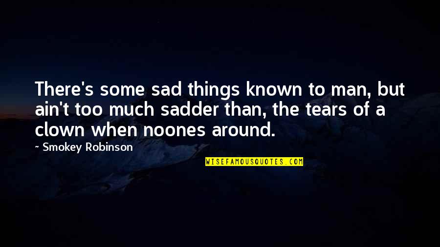 Tears Of A Man Quotes By Smokey Robinson: There's some sad things known to man, but