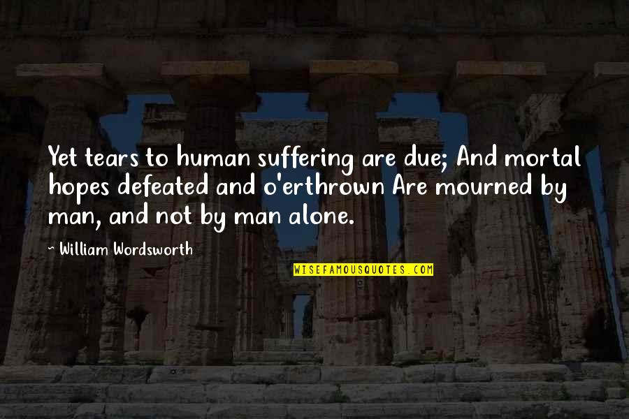 Tears Of A Man Quotes By William Wordsworth: Yet tears to human suffering are due; And