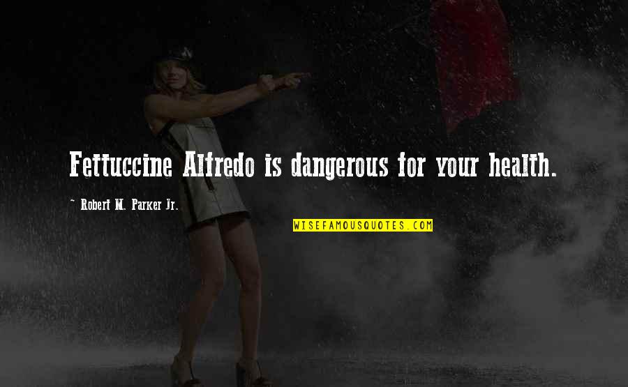 Tears Of Crimson Quotes By Robert M. Parker Jr.: Fettuccine Alfredo is dangerous for your health.