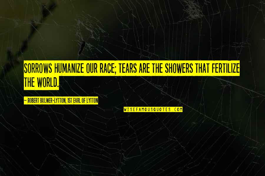 Tears Of Sorrow Quotes By Robert Bulwer-Lytton, 1st Earl Of Lytton: Sorrows humanize our race; tears are the showers Tears Of Sorrow Quotes By Robert Bulwer-Lytton, 1st Earl Of Lytton: Sorrows humanize our race; tears are the showers