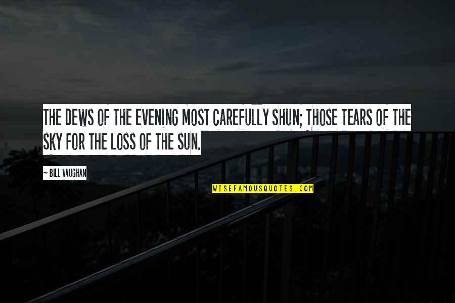 Tears Of The Sun Best Quotes By Bill Vaughan: The dews of the evening most carefully shun;