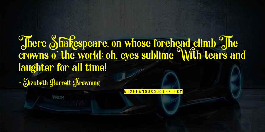 Tears On Eyes Quotes By Elizabeth Barrett Browning: There Shakespeare, on whose forehead climb The crowns Tears On Eyes Quotes By Elizabeth Barrett Browning: There Shakespeare, on whose forehead climb The crowns