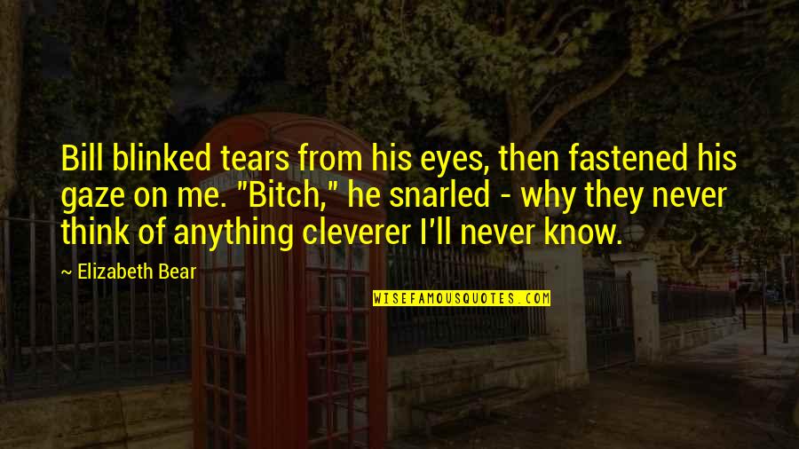 Tears On Eyes Quotes By Elizabeth Bear: Bill blinked tears from his eyes, then fastened Tears On Eyes Quotes By Elizabeth Bear: Bill blinked tears from his eyes, then fastened