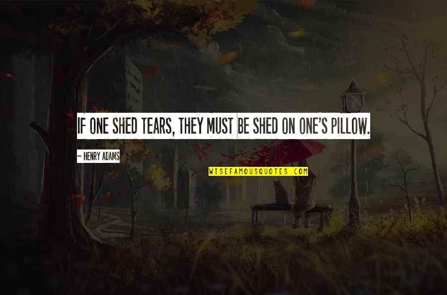 Tears On Quotes By Henry Adams: If one shed tears, they must be shed