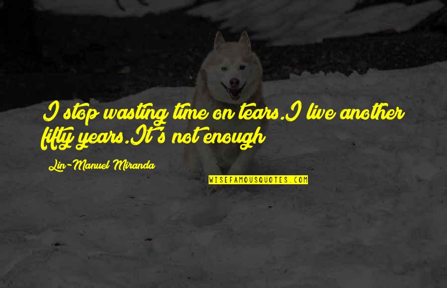 Tears On Quotes By Lin-Manuel Miranda: I stop wasting time on tears.I live another