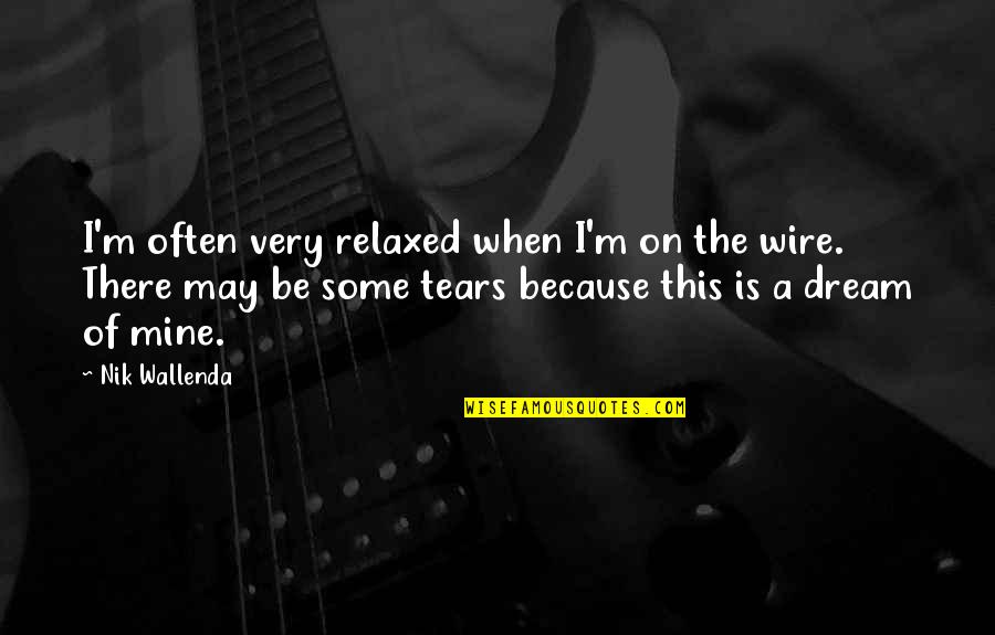 Tears On Quotes By Nik Wallenda: I'm often very relaxed when I'm on the