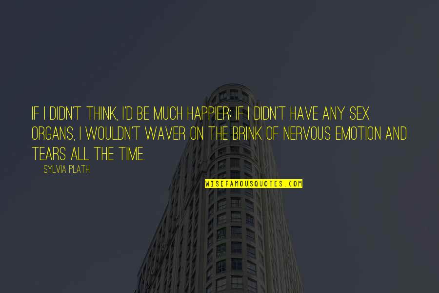 Tears On Quotes By Sylvia Plath: If I didn't think, I'd be much happier;