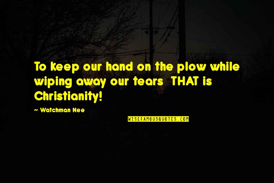 Tears On Quotes By Watchman Nee: To keep our hand on the plow while