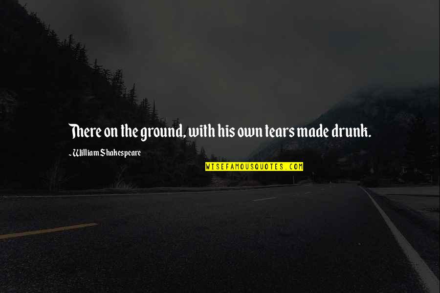 Tears On Quotes By William Shakespeare: There on the ground, with his own tears