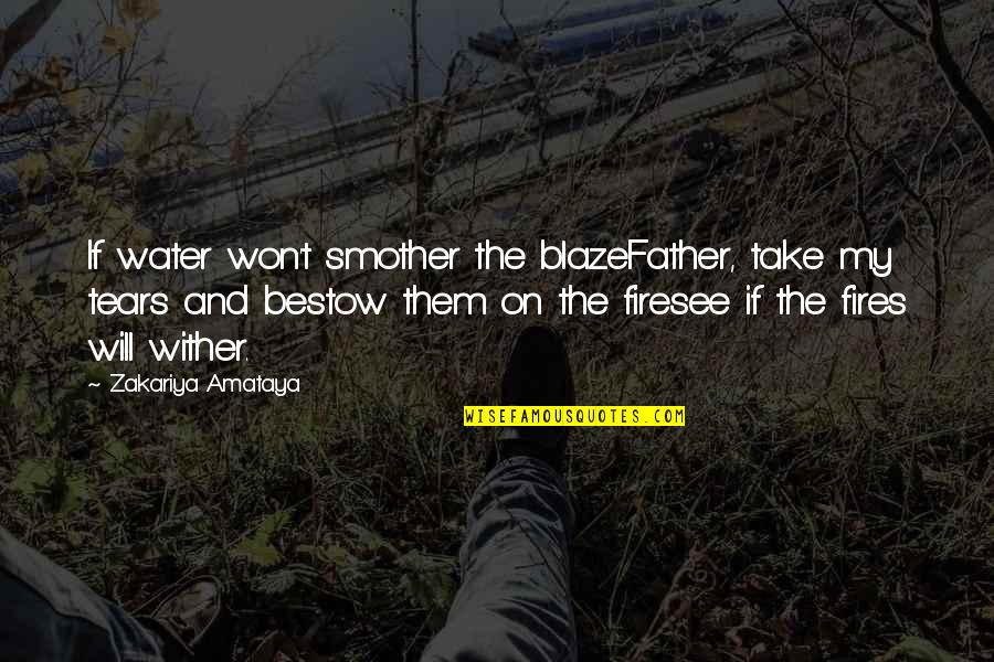 Tears On Quotes By Zakariya Amataya: If water won't smother the blazeFather, take my
