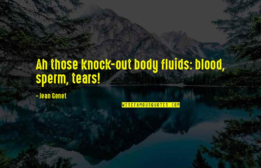 Tears Out Quotes By Jean Genet: Ah those knock-out body fluids: blood, sperm, tears! Tears Out Quotes By Jean Genet: Ah those knock-out body fluids: blood, sperm, tears!