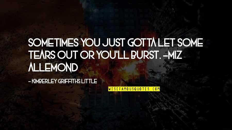 Tears Out Quotes By Kimberley Griffiths Little: Sometimes you just gotta let some tears out Tears Out Quotes By Kimberley Griffiths Little: Sometimes you just gotta let some tears out