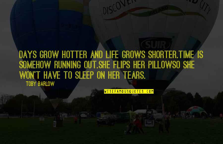 Tears Out Quotes By Toby Barlow: Days grow hotter and life grows shorter.Time is Tears Out Quotes By Toby Barlow: Days grow hotter and life grows shorter.Time is