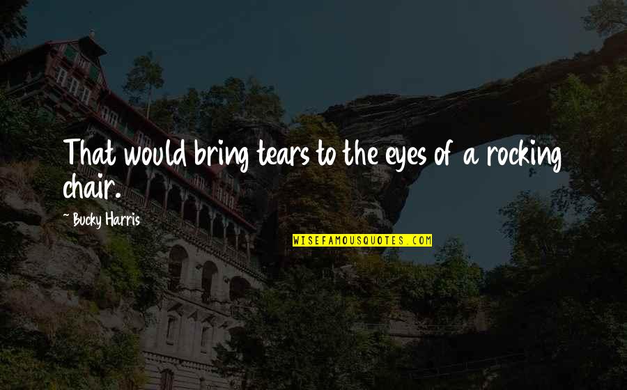 Tears Quotes By Bucky Harris: That would bring tears to the eyes of