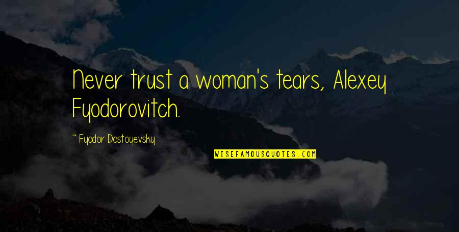 Tears Quotes By Fyodor Dostoyevsky: Never trust a woman's tears, Alexey Fyodorovitch.