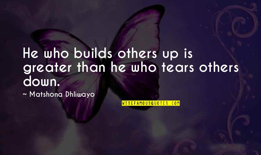 Tears Quotes By Matshona Dhliwayo: He who builds others up is greater than