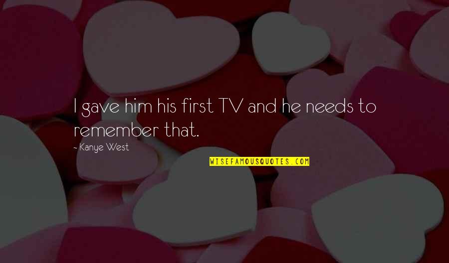 Tears Show Strength Quote Quotes By Kanye West: I gave him his first TV and he