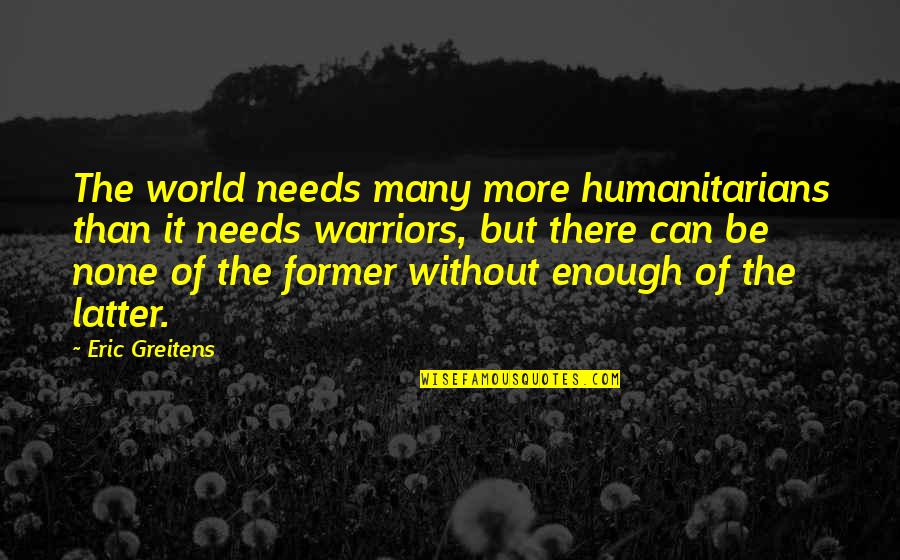 Tears The Tragic Thrills Quotes By Eric Greitens: The world needs many more humanitarians than it
