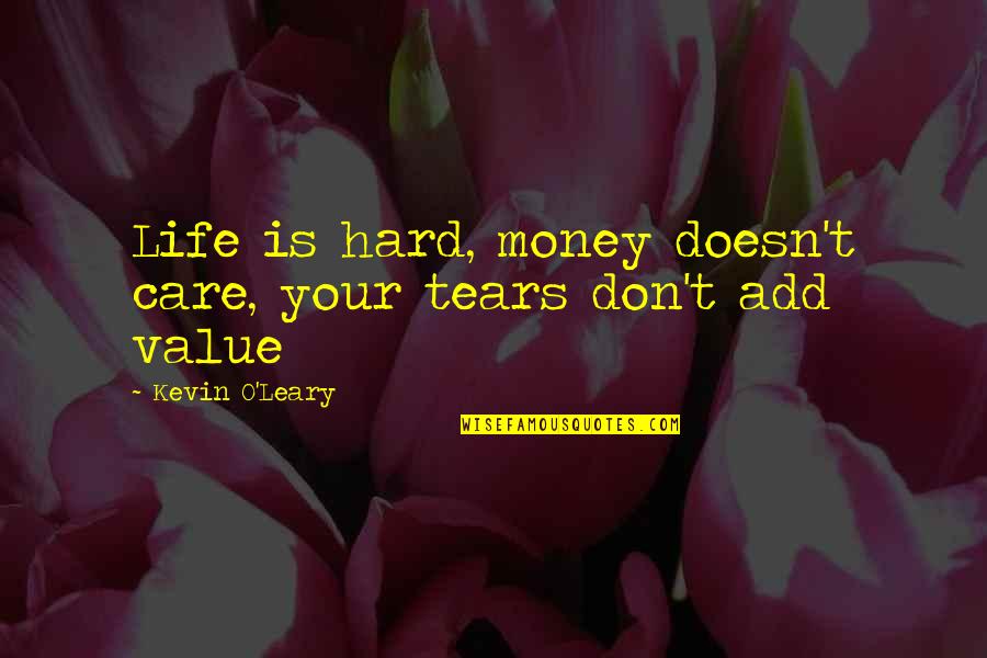 Tears Value Quotes By Kevin O'Leary: Life is hard, money doesn't care, your tears Tears Value Quotes By Kevin O'Leary: Life is hard, money doesn't care, your tears