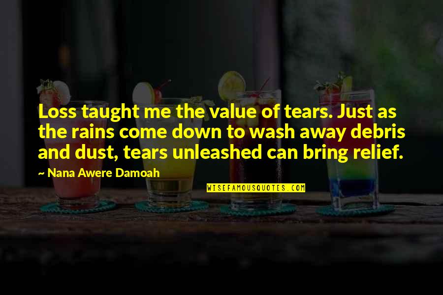 Tears Value Quotes By Nana Awere Damoah: Loss taught me the value of tears. Just Tears Value Quotes By Nana Awere Damoah: Loss taught me the value of tears. Just