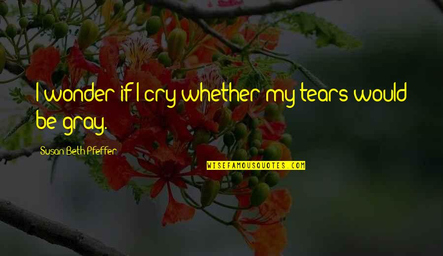 Tears We Cry Quotes By Susan Beth Pfeffer: I wonder if I cry whether my tears