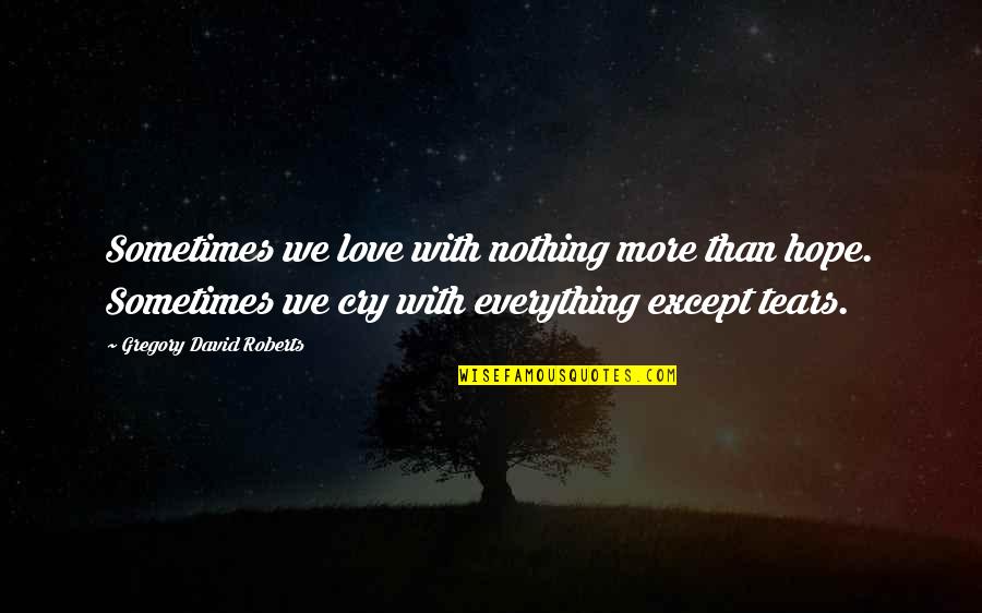 Tears With Quotes By Gregory David Roberts: Sometimes we love with nothing more than hope.