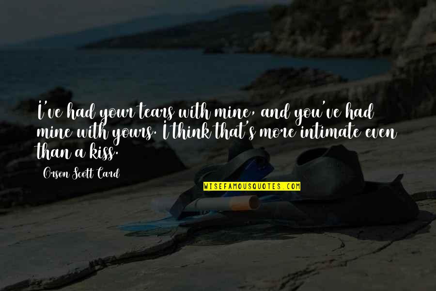 Tears With Quotes By Orson Scott Card: I've had your tears with mine, and you've