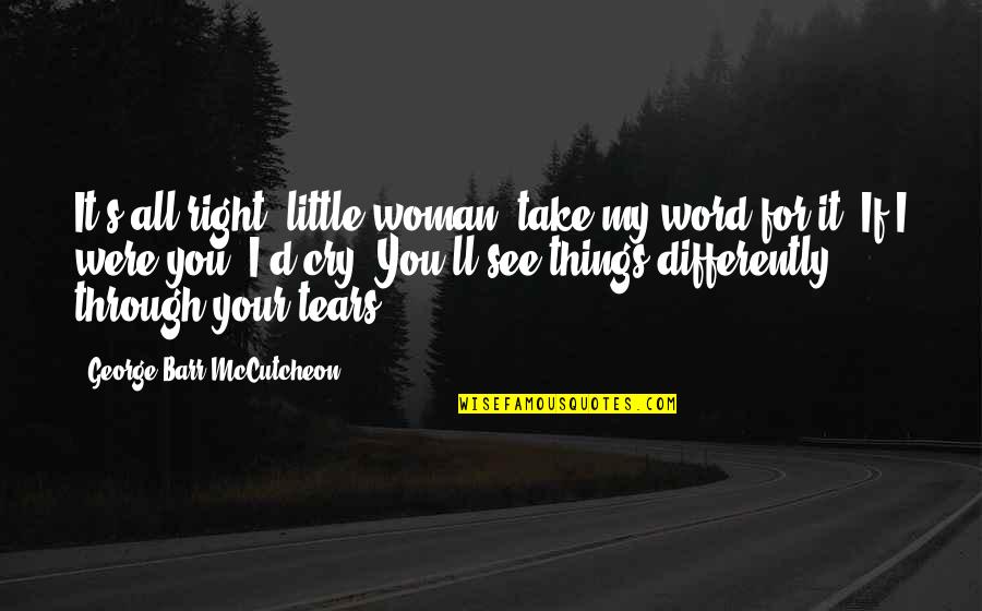 Tears'll Quotes By George Barr McCutcheon: It's all right, little woman, take my word