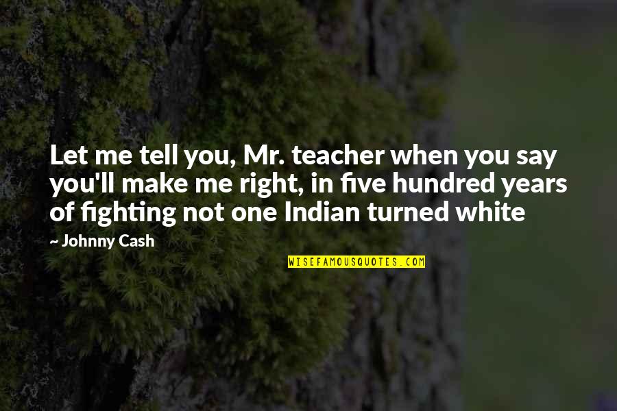Tears'll Quotes By Johnny Cash: Let me tell you, Mr. teacher when you