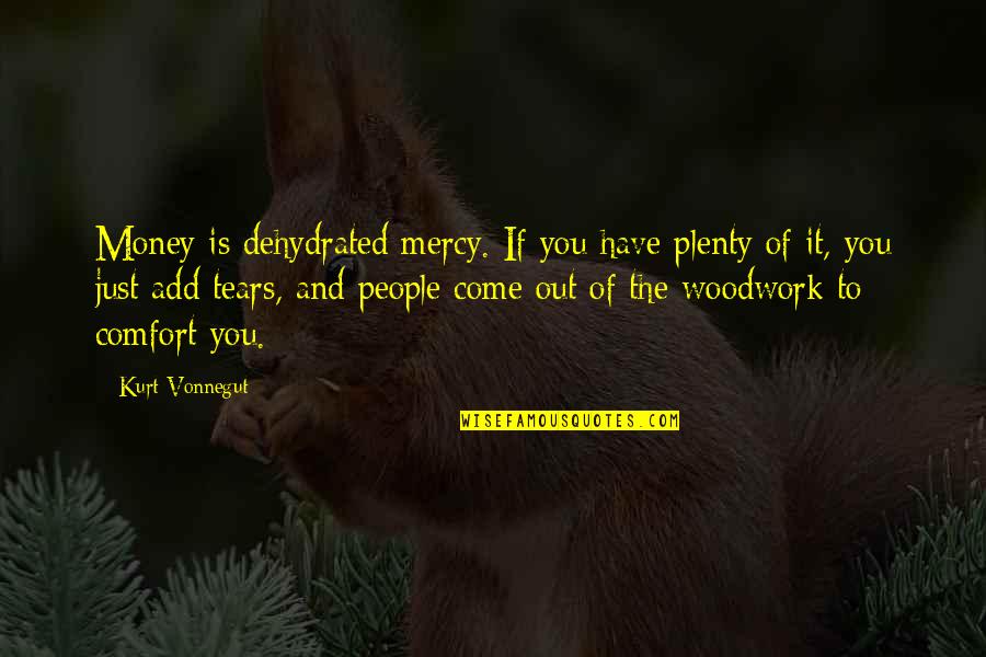 Tears'll Quotes By Kurt Vonnegut: Money is dehydrated mercy. If you have plenty