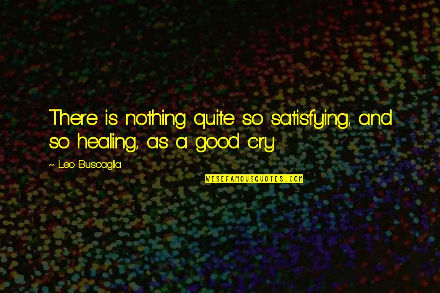 Tears'll Quotes By Leo Buscaglia: There is nothing quite so satisfying, and so