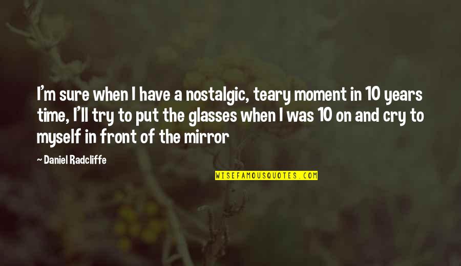 Teary Quotes By Daniel Radcliffe: I'm sure when I have a nostalgic, teary