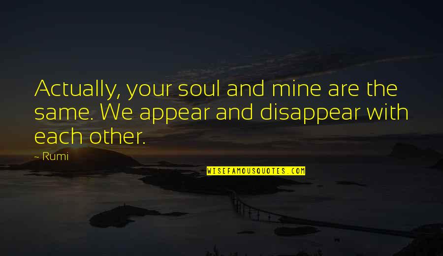 Teary Quotes By Rumi: Actually, your soul and mine are the same.