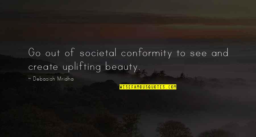 Tearyn Cerritos Quotes By Debasish Mridha: Go out of societal conformity to see and Tearyn Cerritos Quotes By Debasish Mridha: Go out of societal conformity to see and