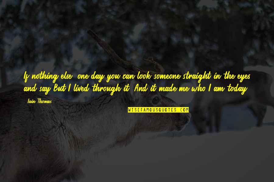 Tearyn Cerritos Quotes By Iain Thomas: If nothing else, one day you can look Tearyn Cerritos Quotes By Iain Thomas: If nothing else, one day you can look