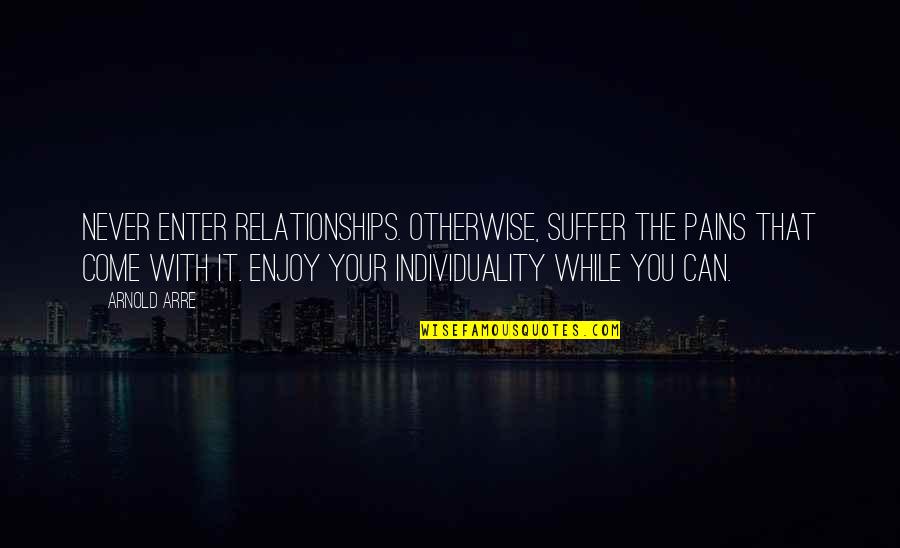 Tease Play Quotes By Arnold Arre: Never enter relationships. Otherwise, suffer the pains that Tease Play Quotes By Arnold Arre: Never enter relationships. Otherwise, suffer the pains that
