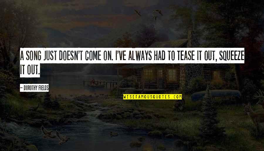 Tease Quotes By Dorothy Fields: A song just doesn't come on. I've always