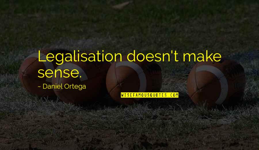 Teasel Quotes By Daniel Ortega: Legalisation doesn't make sense. Teasel Quotes By Daniel Ortega: Legalisation doesn't make sense.