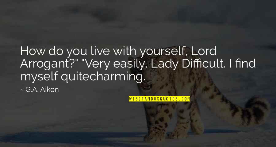 Teasing You Quotes By G.A. Aiken: How do you live with yourself, Lord Arrogant?"