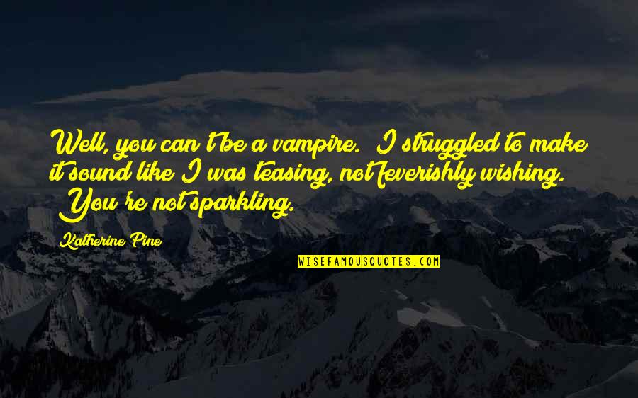 Teasing You Quotes By Katherine Pine: Well, you can't be a vampire." I struggled