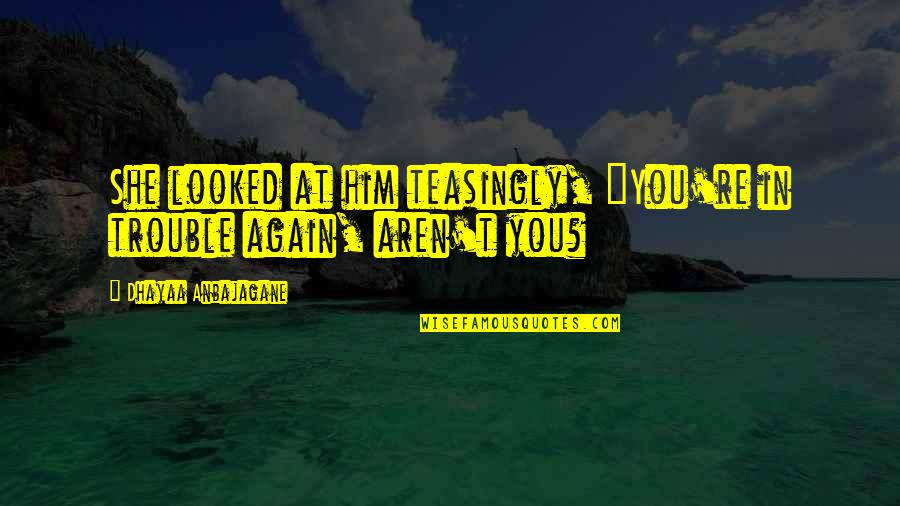Teasingly Quotes By Dhayaa Anbajagane: She looked at him teasingly, "You're in trouble